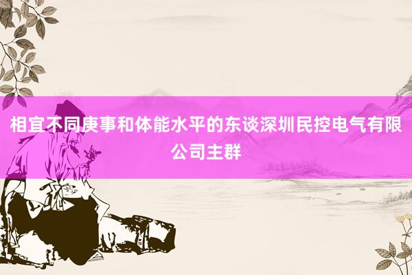 相宜不同庚事和体能水平的东谈深圳民控电气有限公司主群