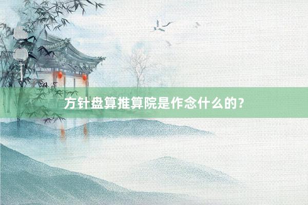 方针盘算推算院是作念什么的？