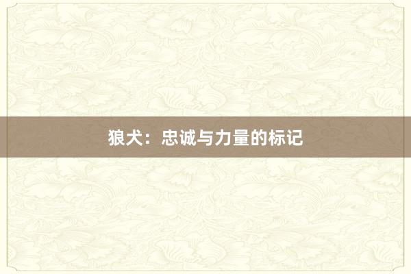 狼犬：忠诚与力量的标记