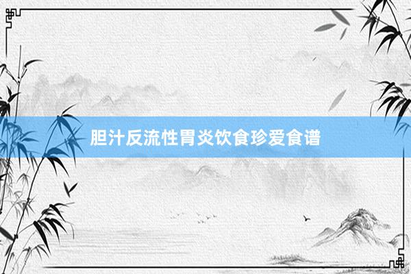 胆汁反流性胃炎饮食珍爱食谱