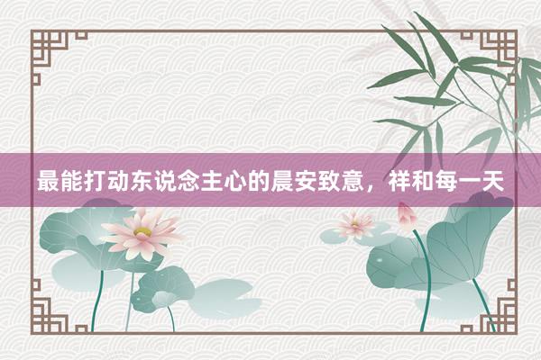 最能打动东说念主心的晨安致意，祥和每一天